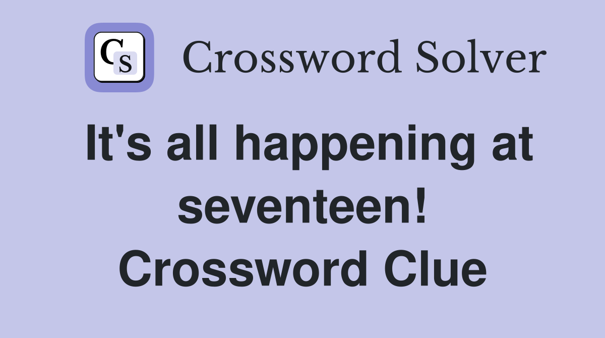 It's all happening at seventeen! Crossword Clue Answers Crossword